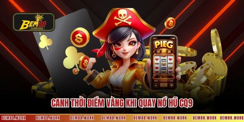 Canh thời điểm vàng khi quay nổ hũ CQ9