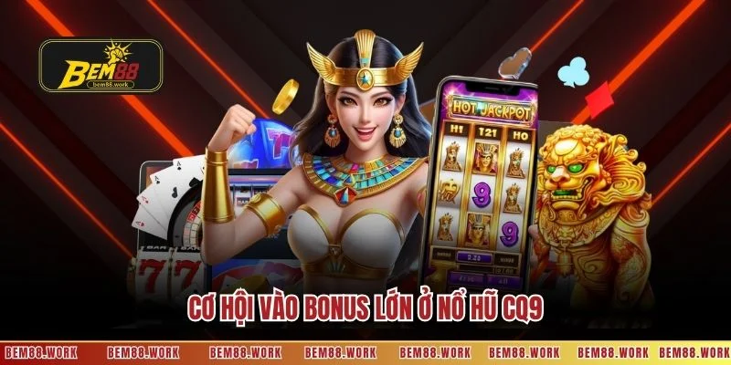 Cơ hội vào bonus lớn ở nổ hũ CQ9