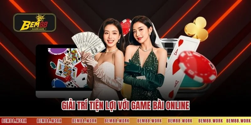 Giải trí tiện lợi với game bài online