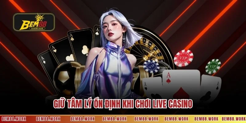 Giữ tâm lý ổn định khi chơi live casino