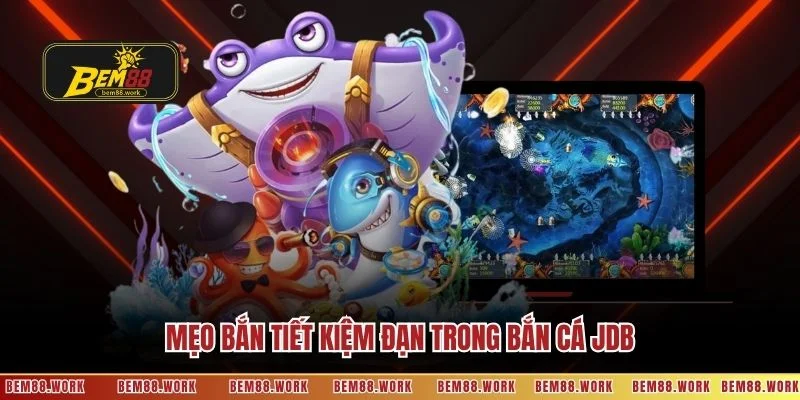 Mẹo bắn tiết kiệm đạn trong bắn cá JDB