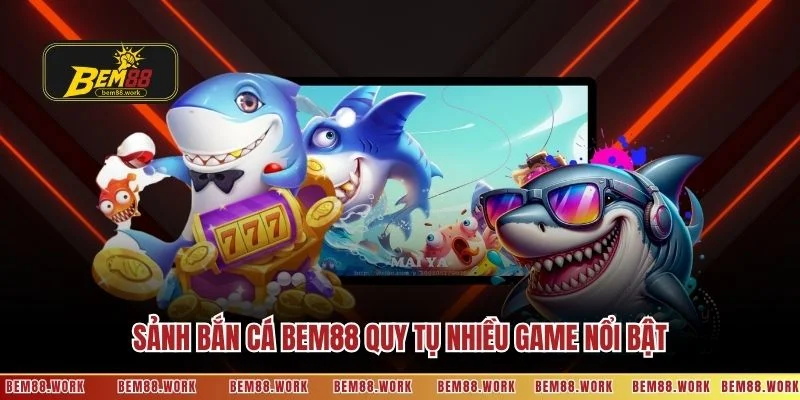 Sảnh bắn cá BEM88 quy tụ nhiều game nổi bật