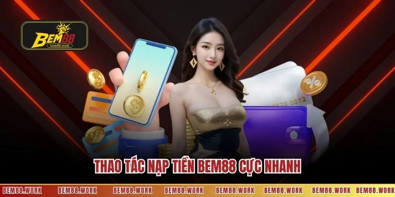 Thao tác nạp tiền BEM88 cực nhanh