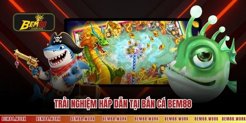 Trải nghiệm hấp dẫn tại bắn cá BEM88