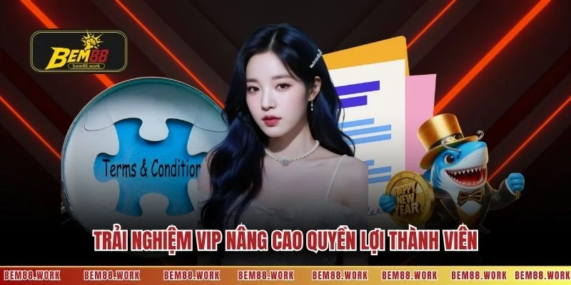 Trải nghiệm VIP nâng cao quyền lợi thành viên