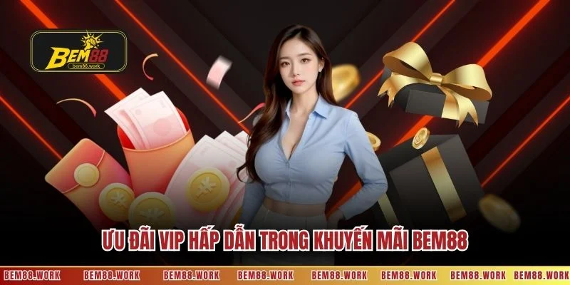 Ưu đãi VIP hấp dẫn trong khuyến mãi BEM88