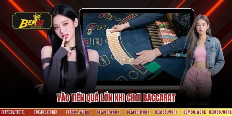 Vào tiền quá lớn khi chơi Baccarat